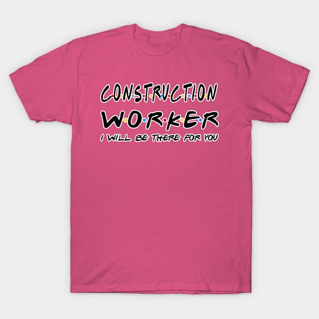 Construction Worker I'll Be There For You Gifts T-Shirt by StudioElla